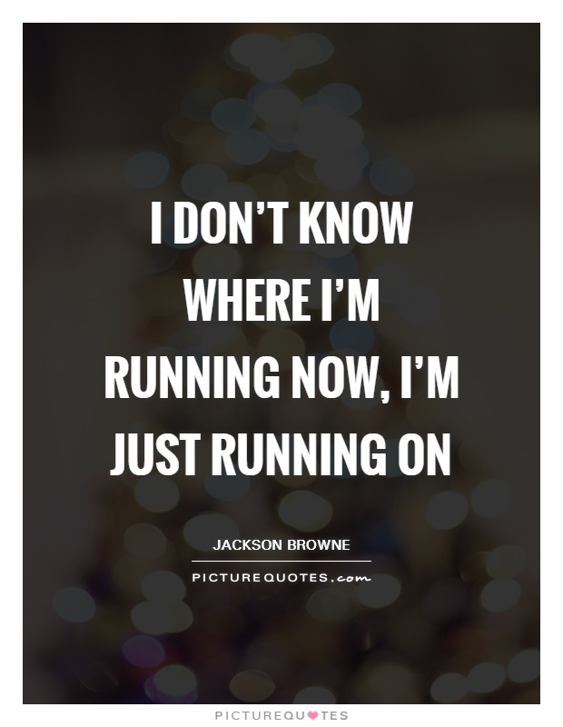 I don't know where I'm running now, I'm just running on Picture Quote #1