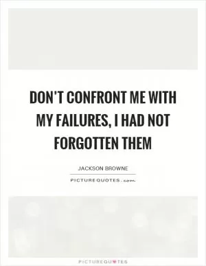 Don’t confront me with my failures, I had not forgotten them Picture Quote #1