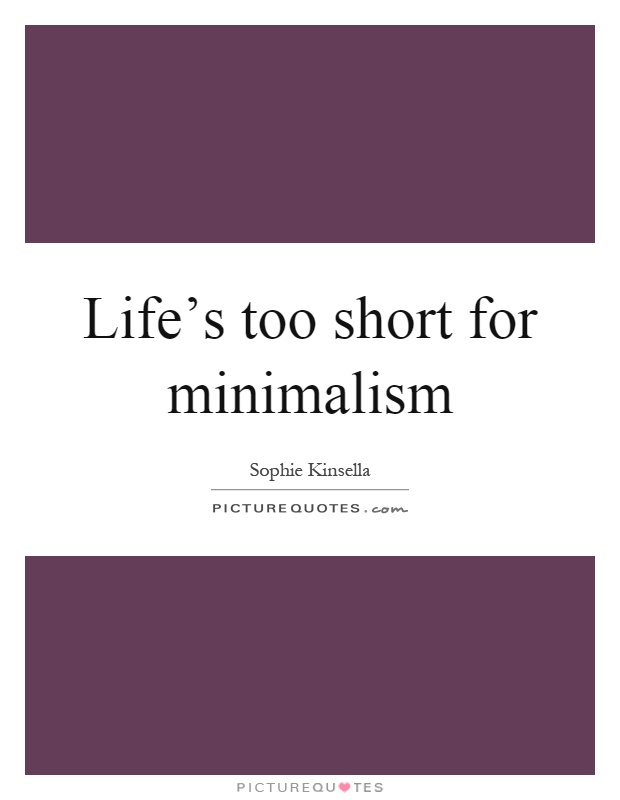 Life's too short for minimalism Picture Quote #1