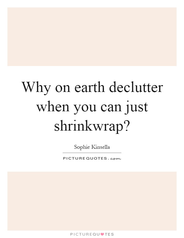 Why on earth declutter when you can just shrinkwrap? Picture Quote #1