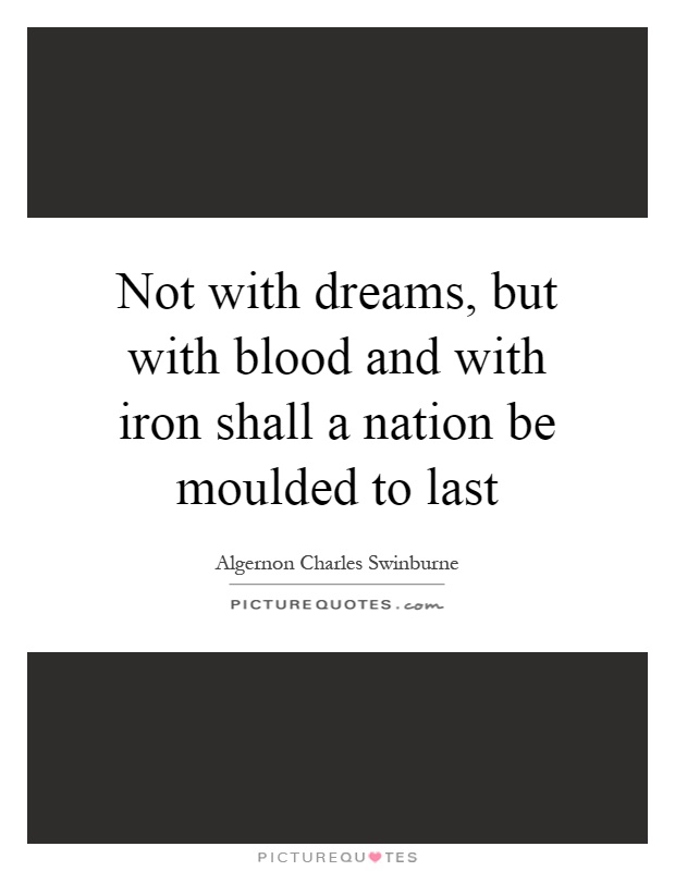 Not with dreams, but with blood and with iron shall a nation be moulded to last Picture Quote #1