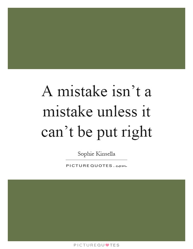 A mistake isn't a mistake unless it can't be put right Picture Quote #1