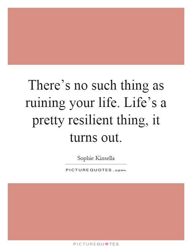 There's no such thing as ruining your life. Life's a pretty resilient thing, it turns out Picture Quote #1