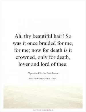 Ah, thy beautiful hair! So was it once braided for me, for me; now for death is it crowned, only for death, lover and lord of thee Picture Quote #1