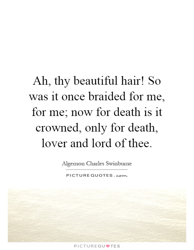 Ah, thy beautiful hair! So was it once braided for me, for me; now for death is it crowned, only for death, lover and lord of thee Picture Quote #1