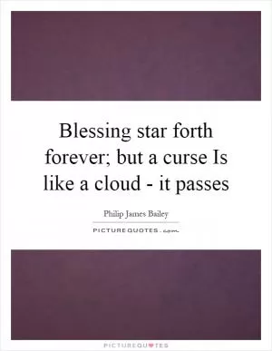 Blessing star forth forever; but a curse Is like a cloud - it passes Picture Quote #1