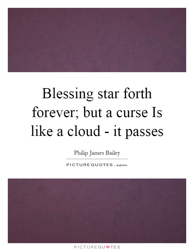 Blessing star forth forever; but a curse Is like a cloud - it passes Picture Quote #1