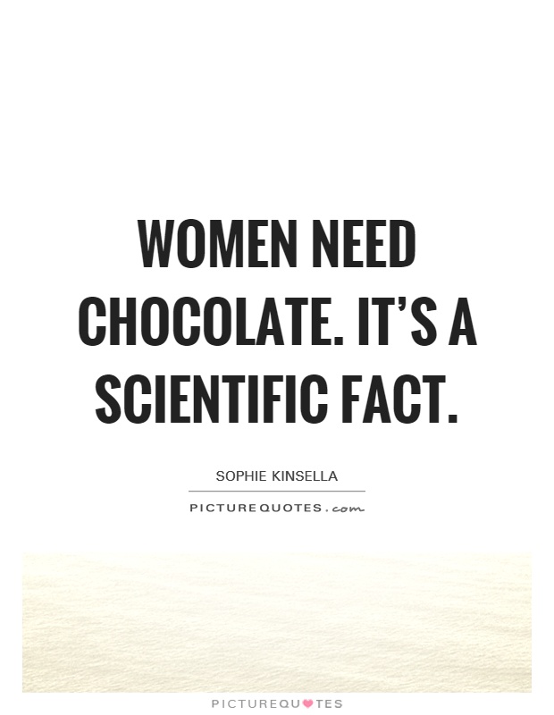 Women need chocolate. It's a scientific fact Picture Quote #1