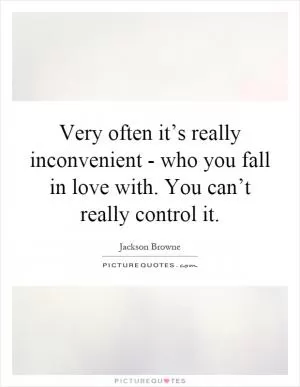 Very often it’s really inconvenient - who you fall in love with. You can’t really control it Picture Quote #1