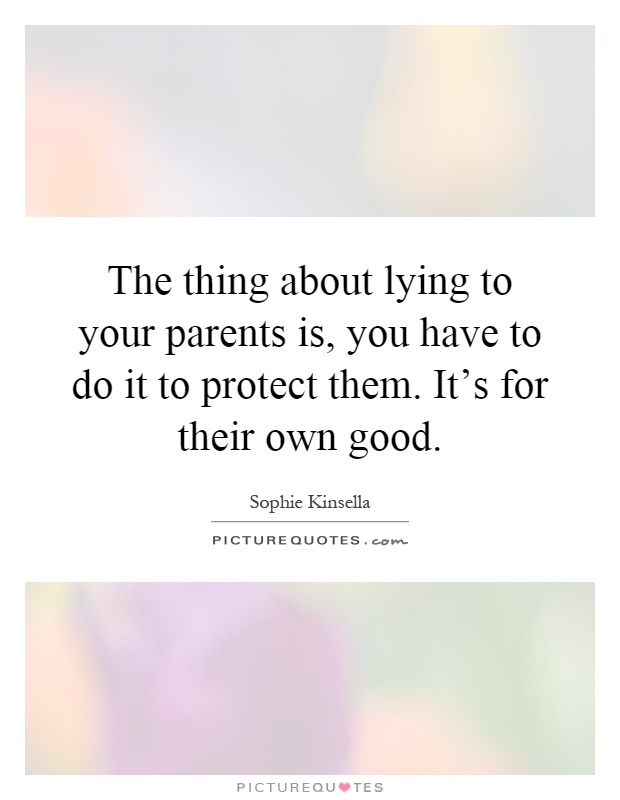 The thing about lying to your parents is, you have to do it to protect them. It's for their own good Picture Quote #1