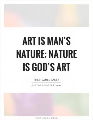 Art is man’s nature; nature is God’s art Picture Quote #1