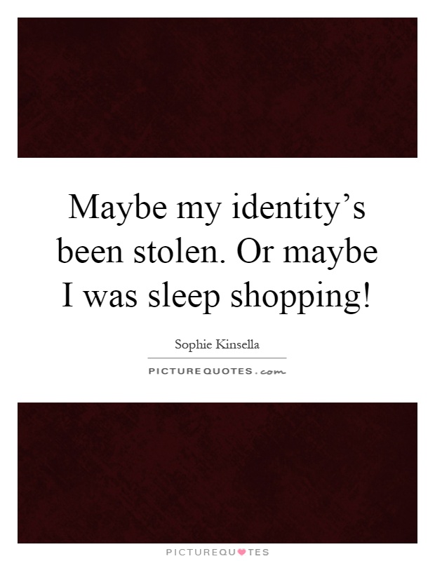 Maybe my identity's been stolen. Or maybe I was sleep shopping! Picture Quote #1