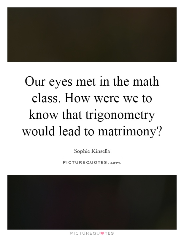 Our eyes met in the math class. How were we to know that trigonometry would lead to matrimony? Picture Quote #1