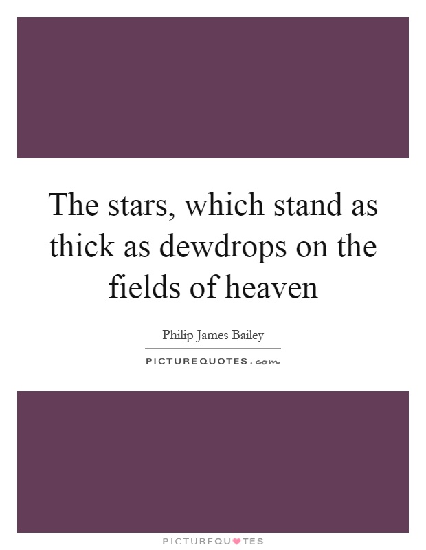 The stars, which stand as thick as dewdrops on the fields of heaven Picture Quote #1