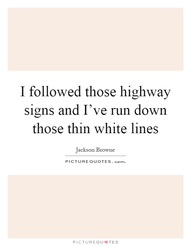I followed those highway signs and I've run down those thin white lines Picture Quote #1