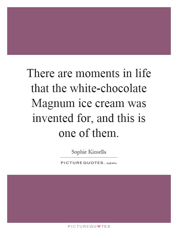 There are moments in life that the white-chocolate Magnum ice cream was invented for, and this is one of them Picture Quote #1