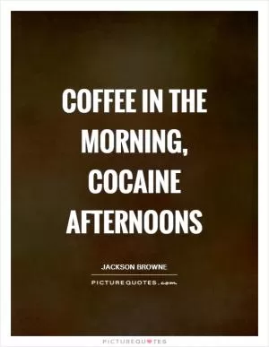 Coffee in the morning, cocaine afternoons Picture Quote #1