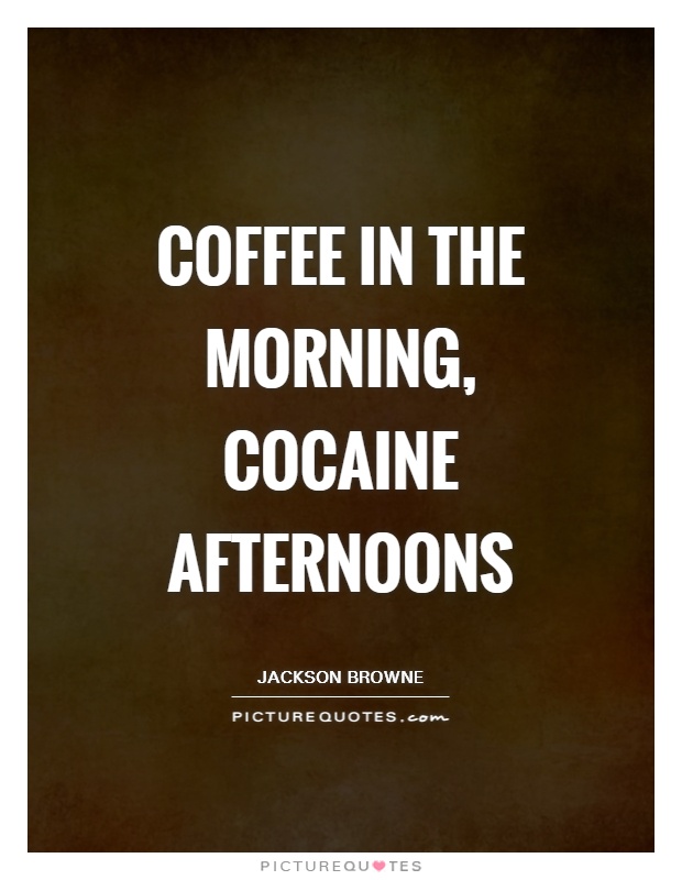 Coffee in the morning, cocaine afternoons Picture Quote #1