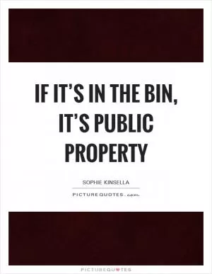 If it’s in the bin, it’s public property Picture Quote #1