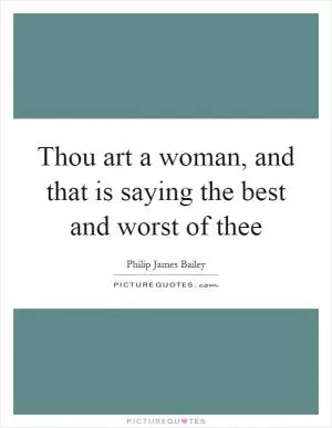 Thou art a woman, and that is saying the best and worst of thee Picture Quote #1