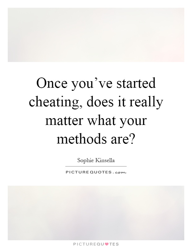 Once you've started cheating, does it really matter what your methods are? Picture Quote #1