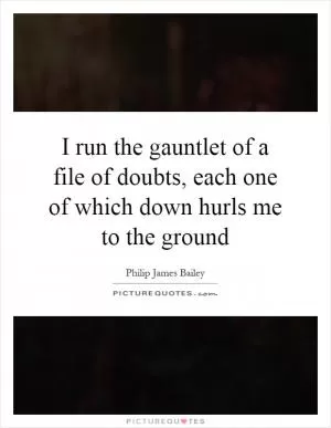 I run the gauntlet of a file of doubts, each one of which down hurls me to the ground Picture Quote #1