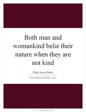 Both man and womankind belie their nature when they are not kind Picture Quote #1