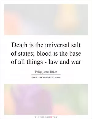 Death is the universal salt of states; blood is the base of all things - law and war Picture Quote #1