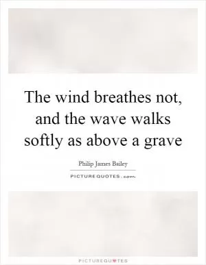 The wind breathes not, and the wave walks softly as above a grave Picture Quote #1