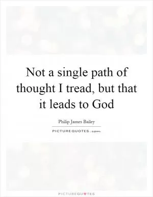 Not a single path of thought I tread, but that it leads to God Picture Quote #1