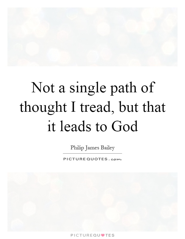 Not a single path of thought I tread, but that it leads to God Picture Quote #1