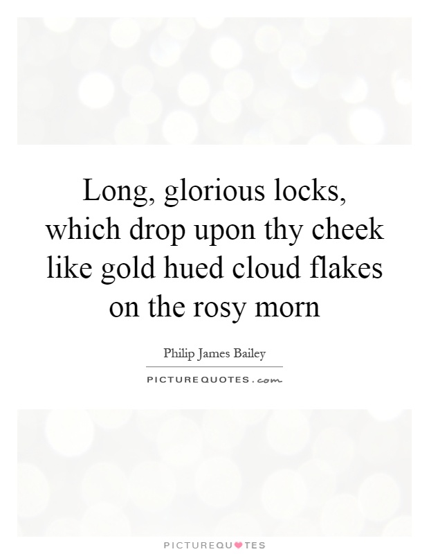 Long, glorious locks, which drop upon thy cheek like gold hued cloud flakes on the rosy morn Picture Quote #1