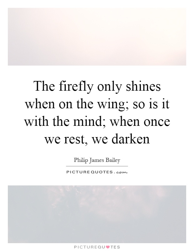 The firefly only shines when on the wing; so is it with the mind; when once we rest, we darken Picture Quote #1
