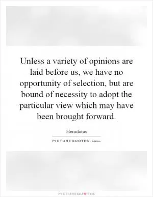 Unless a variety of opinions are laid before us, we have no opportunity of selection, but are bound of necessity to adopt the particular view which may have been brought forward Picture Quote #1