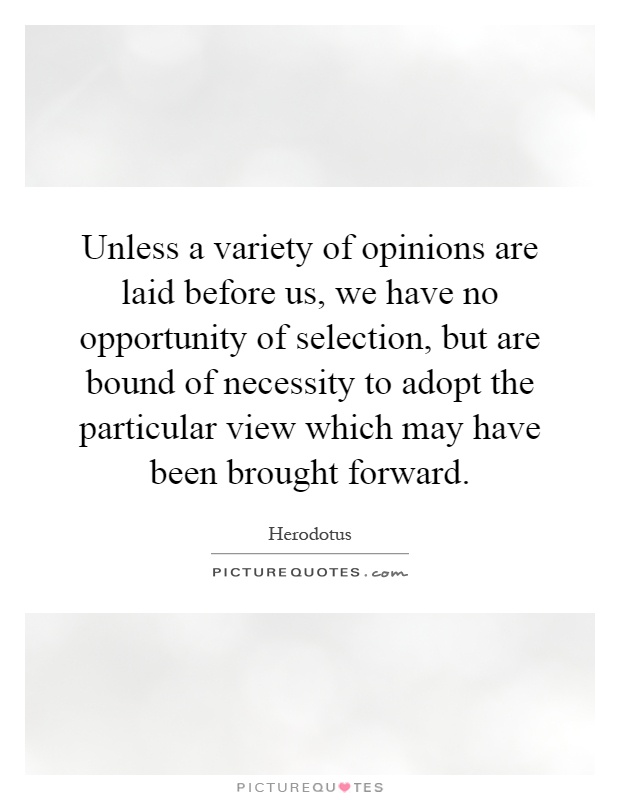 Unless a variety of opinions are laid before us, we have no opportunity of selection, but are bound of necessity to adopt the particular view which may have been brought forward Picture Quote #1