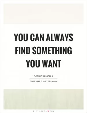 You can always find something you want Picture Quote #1