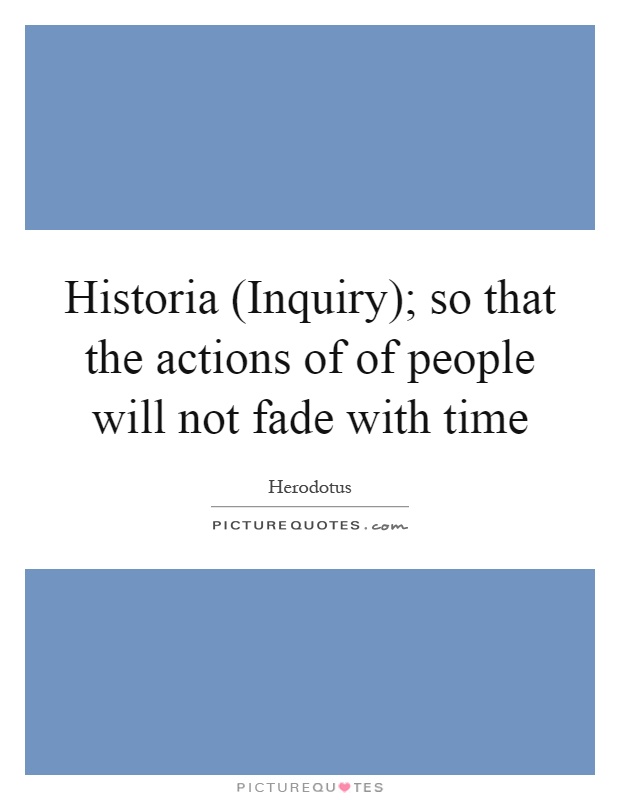 Historia (Inquiry); so that the actions of of people will not fade with time Picture Quote #1