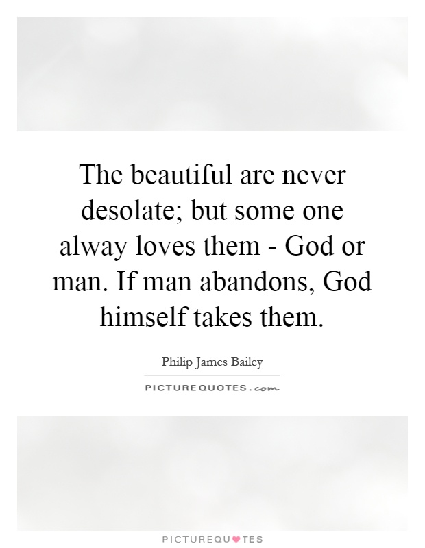 The beautiful are never desolate; but some one alway loves them - God or man. If man abandons, God himself takes them Picture Quote #1