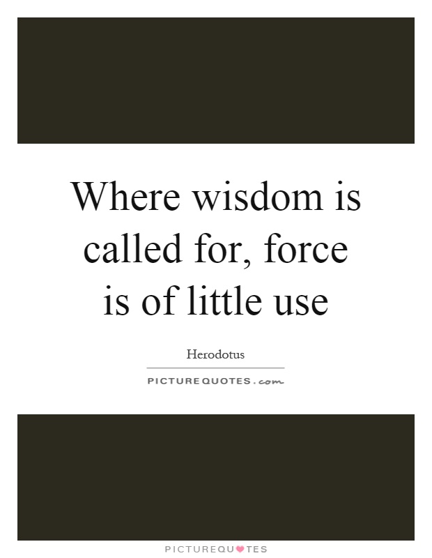 Where wisdom is called for, force is of little use Picture Quote #1