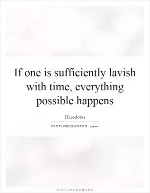 If one is sufficiently lavish with time, everything possible happens Picture Quote #1