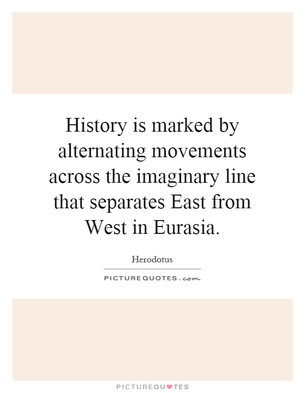 History is marked by alternating movements across the imaginary line that separates East from West in Eurasia Picture Quote #1