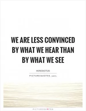 We are less convinced by what we hear than by what we see Picture Quote #1