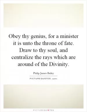 Obey thy genius, for a minister it is unto the throne of fate. Draw to thy soul, and centralize the rays which are around of the Divinity Picture Quote #1