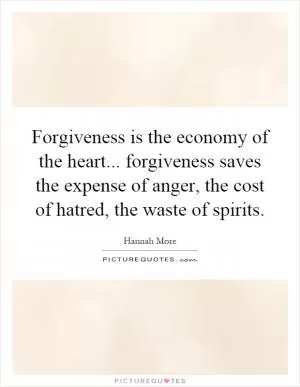Forgiveness is the economy of the heart... forgiveness saves the expense of anger, the cost of hatred, the waste of spirits Picture Quote #1