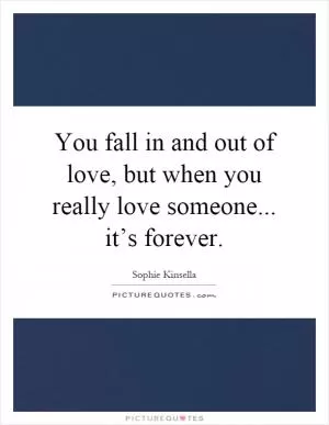 You fall in and out of love, but when you really love someone... it’s forever Picture Quote #1