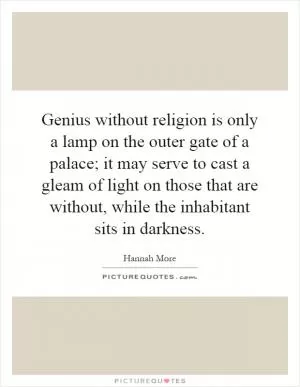 Genius without religion is only a lamp on the outer gate of a palace; it may serve to cast a gleam of light on those that are without, while the inhabitant sits in darkness Picture Quote #1