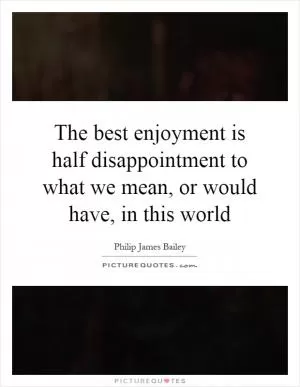 The best enjoyment is half disappointment to what we mean, or would have, in this world Picture Quote #1