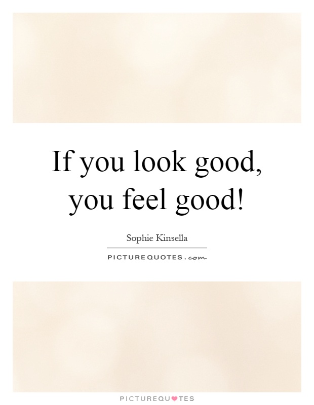 If you look good, you feel good! Picture Quote #1