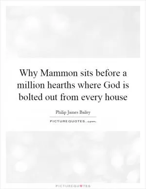 Why Mammon sits before a million hearths where God is bolted out from every house Picture Quote #1