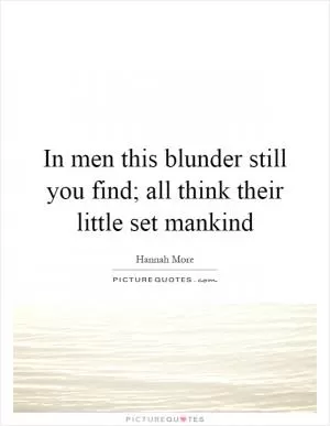In men this blunder still you find; all think their little set mankind Picture Quote #1